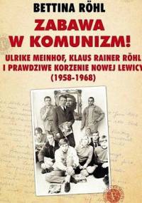 Zabawa w komunizm! Ulrike Meinhof, Klaus Rainer Röhl i prawdziwe korzenie nowej lewicy (1958-1968) - Bettina Röhl