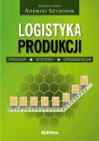 Logistyka produkcji. Procesy, systemy, organizacja - Andrzej Szymonik