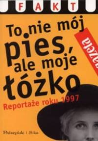 To nie mój pies, ale moje łóżko. Reportaże roku 1997 - praca zbiorowa
