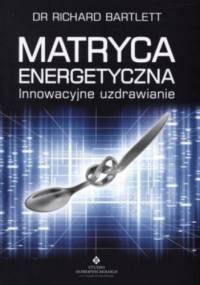 Matryca Energetyczna. Innowacyjne uzdrawianie. - Bartlett Richard