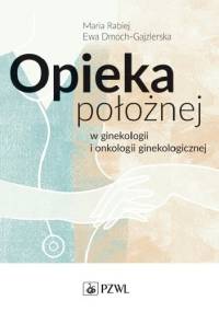 Opieka położnej w ginekologii i onkologii ginekologicznej - Ewa Dmoch-Gajzlerska, Maria Rabiej