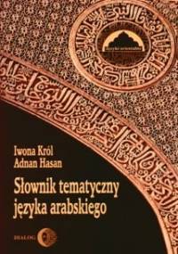 Słownik tematyczny języka arabskiego - Iwona Król, Adnan Hasan