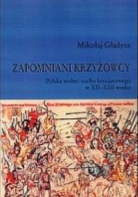 Zapomniani krzyżowcy. Polska wobec ruchu krucjatowego w XII-XIII wieku - Mikołaj Gładysz