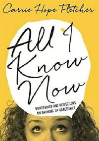 All I Know Now: Wonderings and Reflections on Growing Up Gracefully - Carrie Hope Fletcher