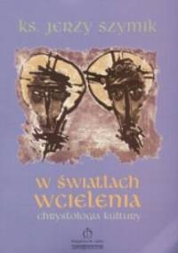 W Światłach Wcielenia. Chrystologia kultury - Jerzy Szymik