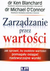 Zarządzanie przez wartości. Jak sprawić, by osobiste wartości pomagały osiągać nadzwyczajne wyniki - Ken Blanchard, Michael O'Connor