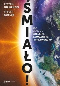 Śmiało! Jak stać się wielkim, zamożnym i wpływowym. - Steven Kotler, Peter H. Diamandis
