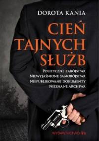 Cień tajnych służb. Polityczne zabójstwa. Niewyjaśnione samobójstwa. Niepublikowane dokumenty. Nieznane archiwa - Dorota Kania