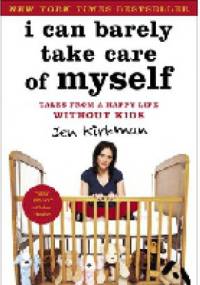 I Can Barely Take Care of Myself: Tales From a Happy Life Without Kids - Jen Kirkman
