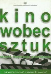 Kino wobec sztuk Związki, inspiracje, przenikanie - Jacek Nowakowski, Dorota Skotarczyk