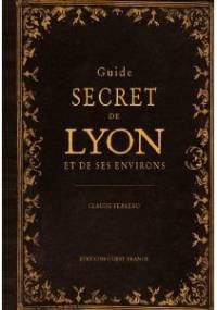 Guide Secret de Lyon et Ses Environs - Claude Ferrero