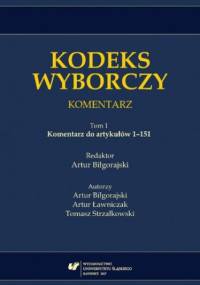 Kodeks wyborczy. Komentarz. T. 1: Komentarz do artykułów 1-151 - Artur Biłgorajski red.