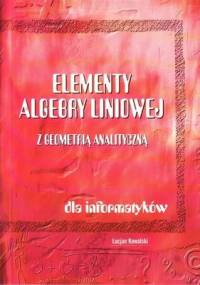 Elementy algebry liniowej z geometrią analityczną dla informatyków - Lucjan Kowalski