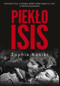 Piekło ISIS. Opowieść jednej z niewielu kobiet, którym udało się uciec z Państwa Islamskiego - Sophie Kasiki