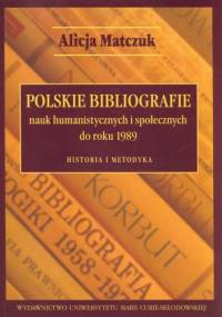 Polskie bibliografie nauk humanistycznych i społecznych do roku 1989. Historia i metodyka - Alicja Matczuk