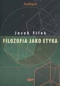 Filozofia jako etyka : eseje filozoficzno-etyczne - Jacek Filek