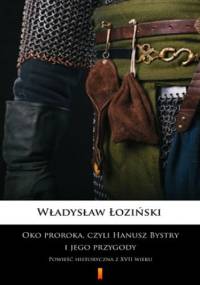 Oko proroka, czyli Hanusz Bystry i jego przygody. Powieść historyczna z XVII wieku - Władysław Łoziński