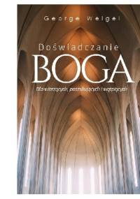 Doświadczanie Boga. Dla wierzących, poszukujących i wątpiących - George Weigel