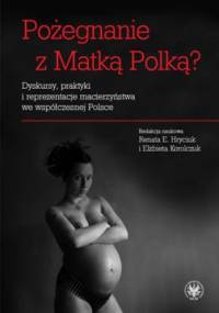Pożegnanie z Matką Polką? Dyskursy, praktyki i reprezentacje macierzyństwa we współczesnej Polsce - Renata Hryciuk, Elżbieta Korolczuk