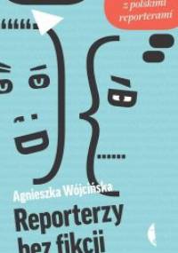 Reporterzy bez fikcji. Rozmowy z polskimi reporterami - Agnieszka Wójcińska