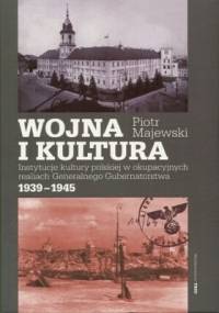 Wojna i kultura. Instytucje kultury polskiej w okupacyjnych realiach Generalnego Gubernatorstwa 1939-1945 - Piotr Majewski