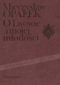O Lwowie i mojej młodości : kartki z pamiętnika 1881-1901 - Mieczysław Opałek