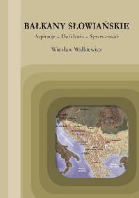 Bałkany Słowiańskie. Aspiracje, uwikłania, sprzeczności - Wiesław Walkiewicz