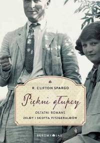 Piękni głupcy. Ostatni romans Zeldy i Scotta Fitzgeraldów - R. Clifton Spargo
