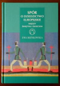 Spór o dziedzictwo europejskie. Między świętym i świeckim - Ewa Bieńkowska