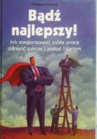 Bądź najlepszy! Jak zorganizować sobie pracę odnieść sukces i zostać liderem - Philippe Aurence