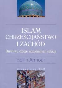 Islam, Chrześcijaństwo i Zachód: Burzliwe dzieje wzajemnych relacji - Rollin Armour