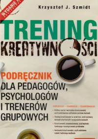 Trening kreatywności. Podręcznik dla pedagogów, psychologów i trenerów grupowych - Krzysztof Szmidt