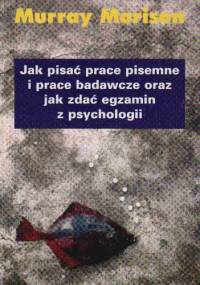 Jak pisać prace pisemne i prace badawcze oraz jak zdać egzamin z psychologii - M. Morison