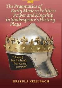 The Pragmatics of Early Modern Politics: Power and Kingship in Shakespeare's History Plays - Urszula Kizelbach