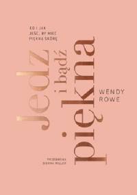 Jedz i bądź piękna. Co i jak jeść by mieć piękną skórę - Wendy Rowe