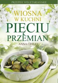 Wiosna w kuchni Pięciu Przemian. Przepisy wegetariańskie - Anna Czelej