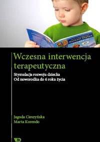 Wczesna interwencja terapeutyczna. Stymulacja rozwoju dziecka. Od noworodka do 6 roku życia - Jagoda Cieszyńska, Marta Korendo