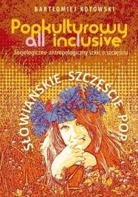 Popkulturowy all inclusive. Socjologiczno-antropologiczny szkic o szczęściu. Słowiańskie szczęście pop - Bartłomiej Kotowski