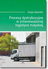 Procesy dystrybucyjne w zrównoważonej logistyce miejskiej - Kijewska Kinga