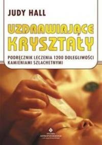 Uzdrawiające kryształy Podręcznik leczenia 1200 dolegliwości kamieniami szlachetnymi - Judy Hall