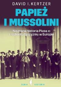 Papież i Mussolini. Nieznana historia Piusa XI i rozkwitu faszyzmu w Europie - David I. Kertzer