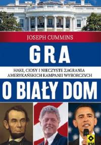 Gra o Biały Dom. Haki, ciosy i nieczyste zagrania amerykańskich kampanii wyborczych - Joseph Cummins