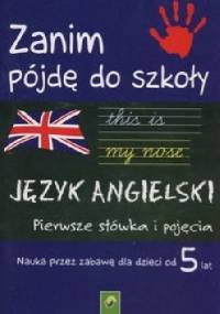 Zanim pójdę do szkoły Język angielski Pierwsze słówka i pojęcia - praca zbiorowa