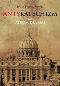 Antykatechizm, czyli ateizm dla mas - Józef Bednarowski