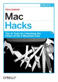 Mac Hacks. Tips & Tools for unlocking the power of OS X - Seibold Chris