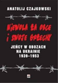 Niewola za obce i swoje grzechy. Jeńcy w obozach na Ukrainie 1938-1953 - Anatolij Czajkowski