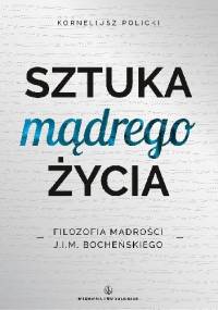 Sztuka mądrego życia. Filozofia mądrości J. I. M. Bocheńskiego - Korneliusz Policki