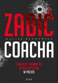 Zabić coacha. O miłości i nienawiści do autorytetów w Polsce - Maciej Bennewicz
