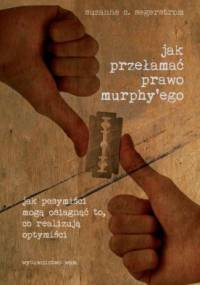 Jak przełamać prawo Murphy'ego: jak pesymiści mogą osiągnąć to, co realizują optymiści - Suzanne Segerstrom