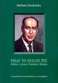 Pisać to znaczy żyć. Szkice o prozie Sándora Márai - Barbara Zwolińska